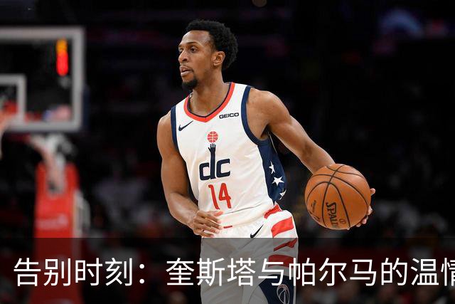 告别时刻：奎斯塔与帕尔马的温情分手