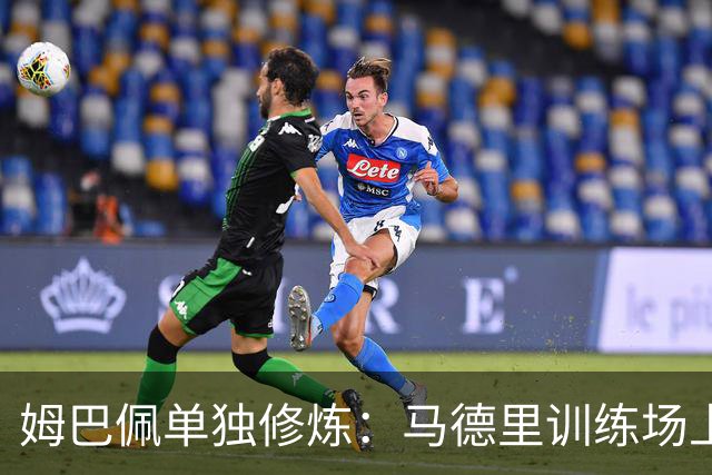 姆巴佩单独修炼：马德里训练场上演“孤独的舞者