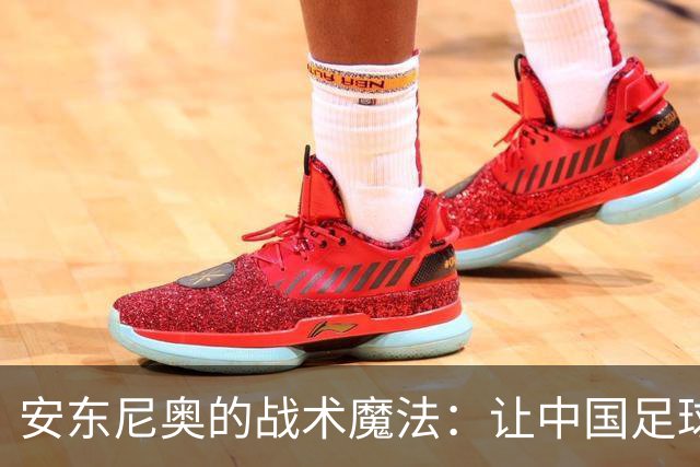 安东尼奥的战术魔法：让中国足球重现辉煌！