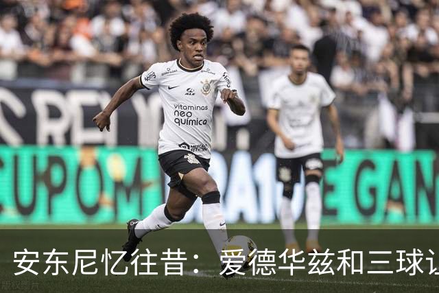 安东尼忆往昔：爱德华兹和三球让我想起与艾弗森的美好时光