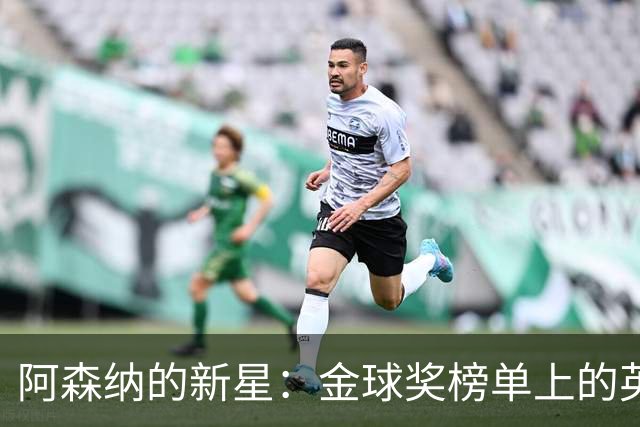 阿森纳的新星：金球奖榜单上的英雄三重奏！